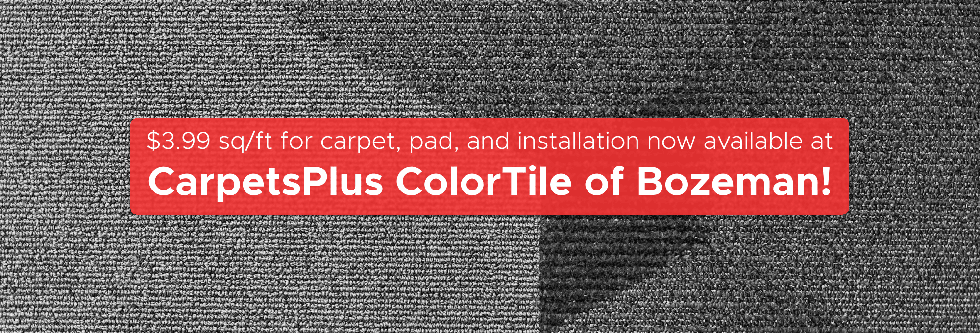 $3.99 sq/ft for carpet, pad, and installation now available at CarpetsPlus of Bozeman!